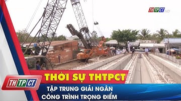 Tập trung giải ngân công trình trọng điểm | Cần Thơ TV