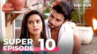 NEVER SAY GOODBYE — SUPER EPISODE 10 | Indian Series in English Dubbed | Indian Drama