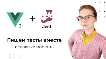 Как писать Unit-тесты на Vue 3 с помощью Jest: основные моменты