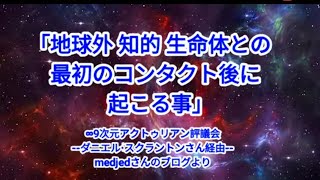  ｢地球外 知的 生命体との最初のコンタクト後に起こる事｣∞9次元アクトゥリアン評議会--ダニエル٠スクラントンさん経由--