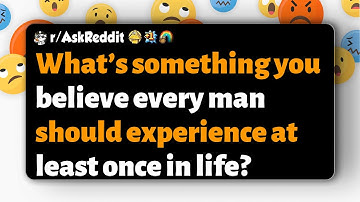 r/AskReddit | What’s something you believe every man should experience at least once in life?