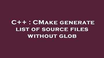 C++ : CMake generate list of source files without glob