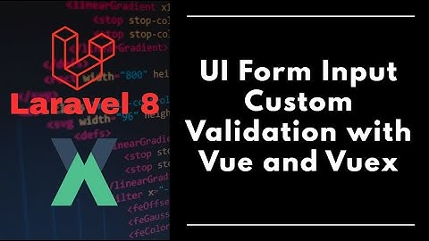 #9 - Laravel 8 - UI Form Input Custom Validation using Vue and Vuex