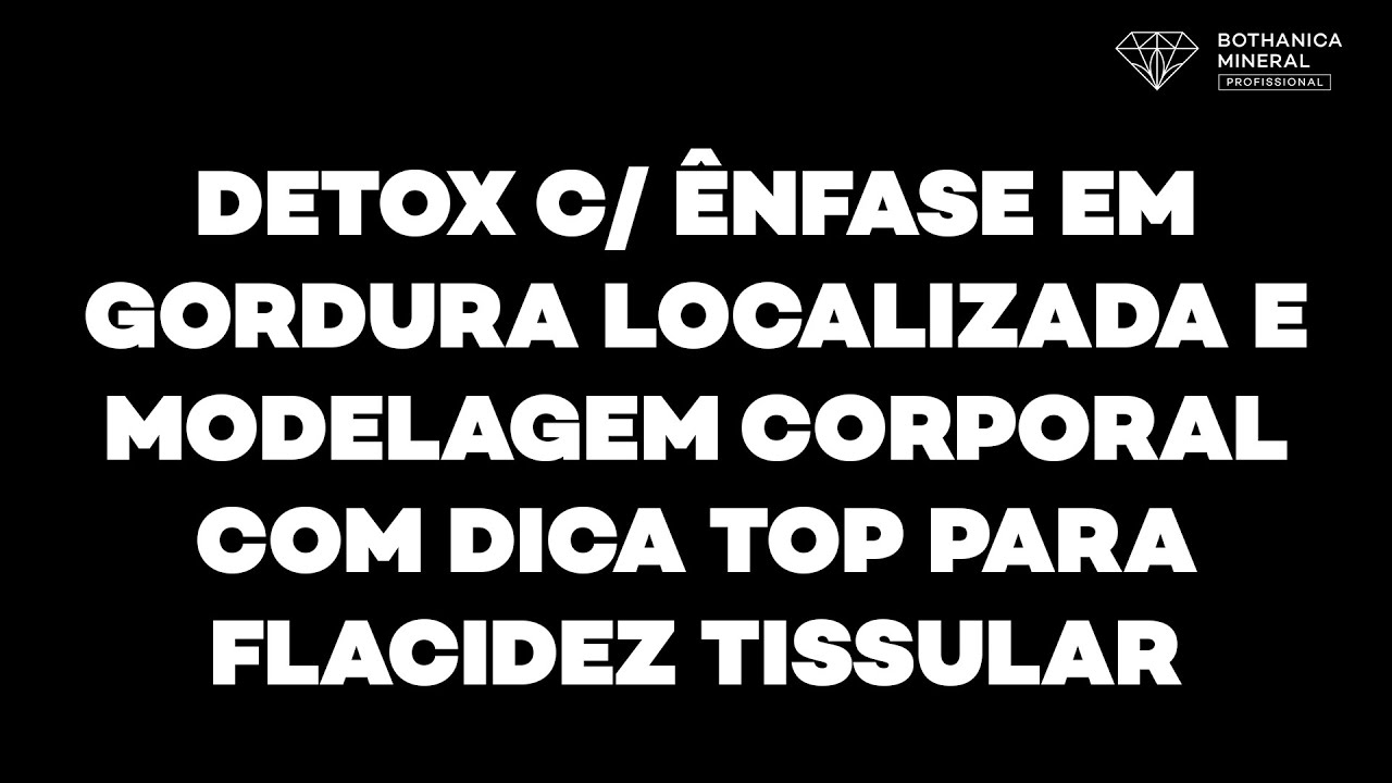 DETOX C/ Ênfase em GORDURA LOCALIZADA e MODELAGEM CORPORAL C/ dica Top P/ FLACIDEZ TISSULAR