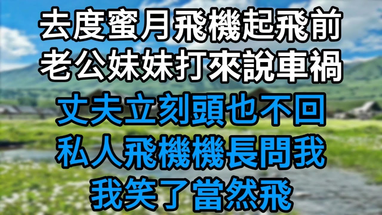去度蜜月的飛機起飛前，老公妹妹打來說車禍！丈夫立刻頭也不回離開，私人飛機機長問我：還飛嗎？我笑了，當然飛！#為人處世#生活經驗#情感故事#故事#小說#戀愛#情感#婚姻