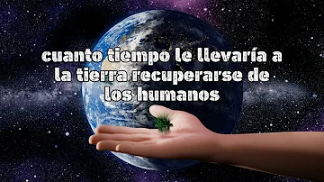 ¿Cuánto tardaría la Tierra en recuperarse de los humanos?