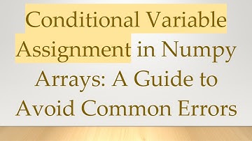 Conditional Variable Assignment in Numpy Arrays: A Guide to Avoid Common Errors