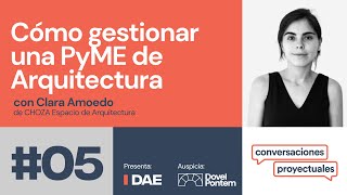 DAE | Conversaciones Proyectuales T1E5: Cómo gestionar una PyME de Arquitectura (Clara Amoedo)