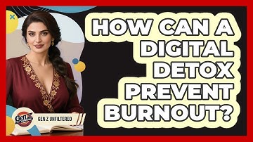 How Can A Digital Detox Prevent Burnout? - Gen Z Unfiltered