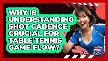 Why Is Understanding Shot Cadence Crucial For Table Tennis Game Flow? - Ping Pong Prodigy