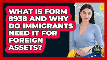 What Is Form 8938 And Why Do Immigrants Need It For Foreign Assets? - Immigrant Finance Coach