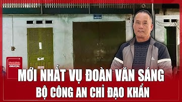 Trưa 11/12: Bộ Công an chỉ đạo mở điều tra vụ án Đoàn Văn Sáng giết người ở Lạng Sơn