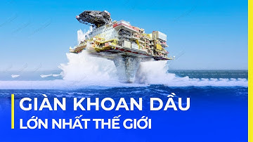 GIÀN KHOAN DẦU LỚN NHẤT THẾ GIỚI: TO HƠN VÀI TOÀ CHUNG CƯ