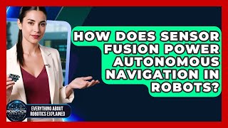 How Does Sensor Fusion Power Autonomous Navigation In Robots? - Everything About Robotics Explained