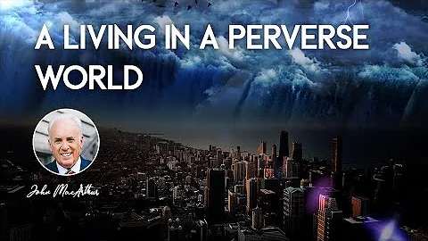 A LIVING IN A PERVERSE WORLD [SERMON BY JOHN MACARTHUR]