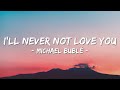 Michael Bublé - I'LL NEVER NOT LOVE YOU Lyrics I'll Never Hurt You