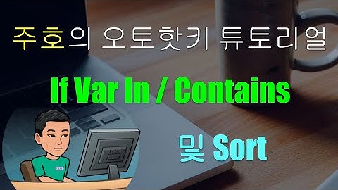 [주호의 오토핫키 튜토리얼 #12 텍스트 조작] 파트 3 - If Var In 혹은 Contains 및 Sort