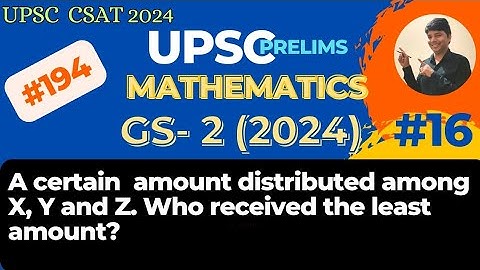 A certain amount distributed among X, Y and Z. Who received the least amount? UPSC CSAT 2024.
