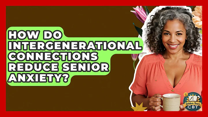 How Do Intergenerational Connections Reduce Senior Anxiety? - Golden Years CBT