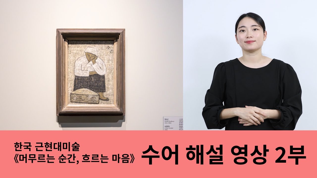 2025년 한국근현대미술전시 '머무르는 순간, 흐르는 마음' 수어해설 2편 영상