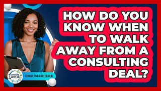 How Do You Know When To Walk Away From A Consulting Deal? - Consulting Career Hub