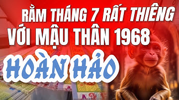 RẰM THÁNG 7 RẤT THIÊNG! TỬ VI MẬU THÂN 1968 HIÊN NGANG PHÁT TÀI CỰC MẠNH