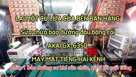 (P1) LẠI MỘT CÚ LỪA CỦA BÊN BÁN, Sửa chữa bảo dưỡng đầu băng cối AKAI GX-635D MÁY MẤT TIẾNG HAI KÊNH