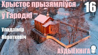 Раздзел 16. Хрыстос Прызямліўся Ў Гародні - Раман / Уладзімір Караткевіч / Аўдыёкніга