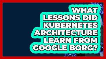 What Lessons Did Kubernetes Architecture Learn From Google Borg? - Cloud Stack Studio