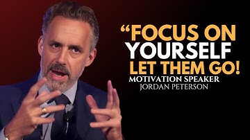 Focus On Yourself: Let Them Go | Jordan Peterson Most Inspire Motivation Speech