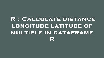 R : Calculate distance longitude latitude of multiple in dataframe R