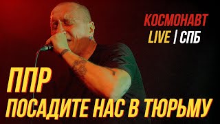 ППР - ПОСАДИТЕ НАС В ТЮРЬМУ (LIVE) | КОСМОНАВТ. СПБ. 16.04.2023