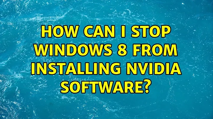 How can I stop Windows 8 from installing nVidia software? (2 Solutions!!)