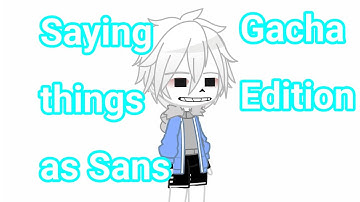 {Saying a lot of things as Sans} //Gacha Edition//