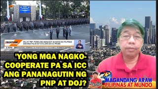 'YONG MGA NAGKO-COOPERATE PA SA ICC ANG PANANAGUTIN NG PNP AT DOJ?