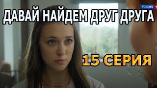 ДАВАЙ НАЙДЕМ ДРУГ ДРУГА 15 СЕРИЯ (2020) - АНОНС И СОДЕРЖАНИЕ