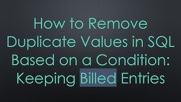 How to Remove Duplicate Values in SQL Based on a Condition: Keeping Billed Entries