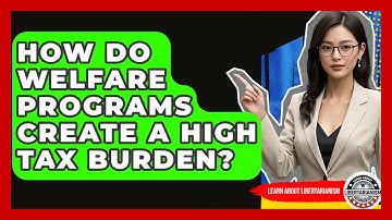 How Do Welfare Programs Create A High Tax Burden? - Learn About Libertarianism