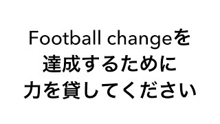 【ご報告】Football changeを達成するために力を貸してください