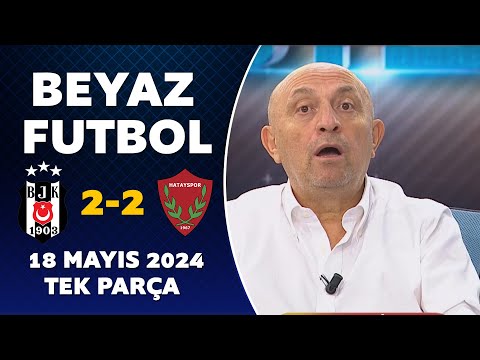 Beyaz Futbol 18 Mayıs 2024 Tek Parça / Beşiktaş 2-2 Hatayspor