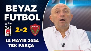 Beyaz Futbol 18 Mayıs 2024 Tek Parça / Beşiktaş 22 Hatayspor