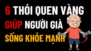 Chăm Sóc SỨC KHỎE Tuổi Già: 6 Thói Quen Vàng Giúp Người Cao Tuổi Sống Khỏe Mạnh Và Hạnh Phúc