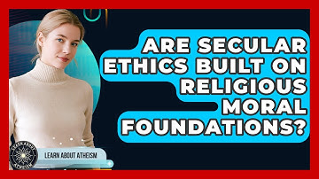 Are Secular Ethics Built On Religious Moral Foundations? - Learn About Atheism