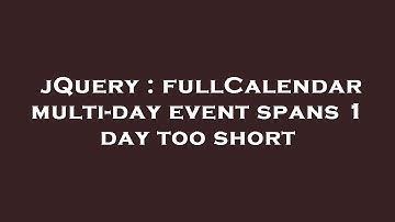 jQuery : fullCalendar multi-day event spans 1 day too short