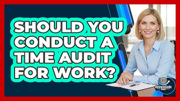 Should You Conduct A Time Audit For Work?