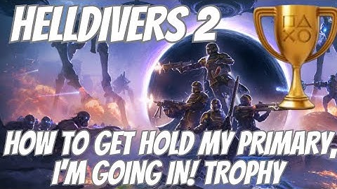 Hold my Primary, I’m Going In! Trophy Guide Helldivers 2