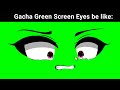 Gacha green screen eyes be like 