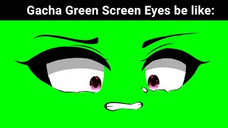 Gacha Green Screen Eyes Be Like 