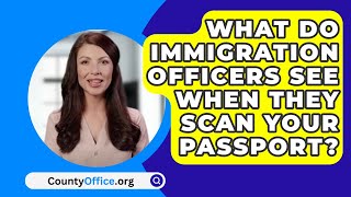 What Do Immigration Officers See When They Scan Your Passport? - CountyOffice.org