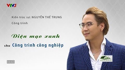 KIẾN TRÚC XANH | THS.KTS. NGUYỄN THẾ TRUNG | TIÊN PHONG CÔNG NGHỆ XANH CÔNG TRÌNH CÔNG NGHIỆP | VTV3